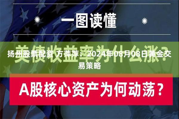 扬州股票配资 方萍萍：2024年08月08日黄金交易策略