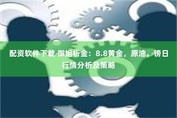 配资软件下载 御姐析金：8.8黄金，原油，镑日行情分析及策略