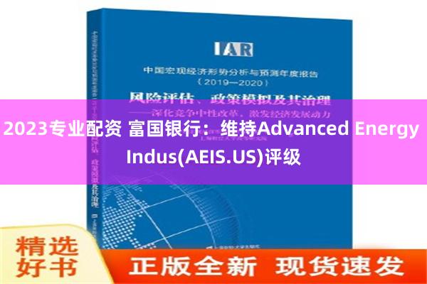 2023专业配资 富国银行：维持Advanced Energy Indus(AEIS.US)评级