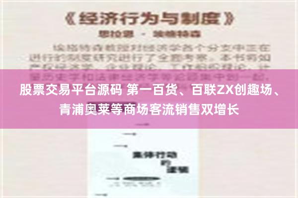 股票交易平台源码 第一百货、百联ZX创趣场、青浦奥莱等商场客流销售双增长