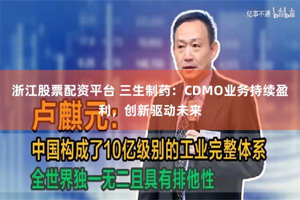 浙江股票配资平台 三生制药：CDMO业务持续盈利，创新驱动未来