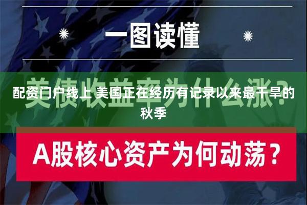 配资门户线上 美国正在经历有记录以来最干旱的秋季