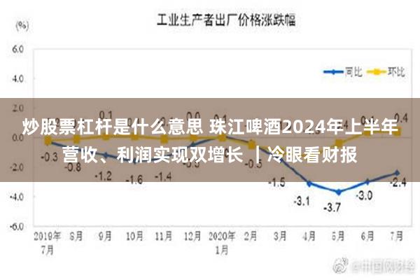 炒股票杠杆是什么意思 珠江啤酒2024年上半年营收、利润实现双增长 ｜冷眼看财报