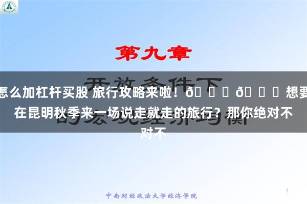 怎么加杠杆买股 旅行攻略来啦！🎒🍂想要在昆明秋季来一场说走就走的旅行？那你绝对不