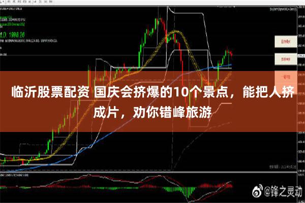 临沂股票配资 国庆会挤爆的10个景点，能把人挤成片，劝你错峰旅游