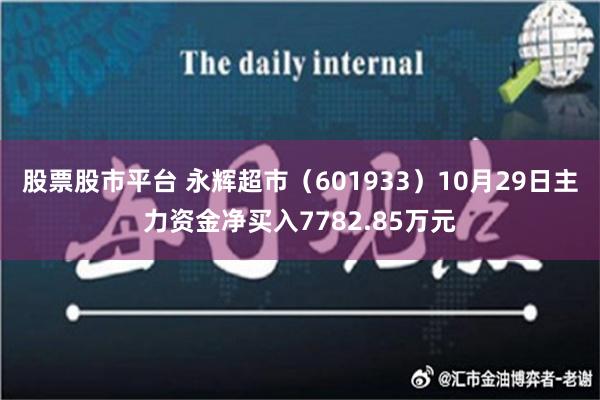 股票股市平台 永辉超市（601933）10月29日主力资金净买入7782.85万元