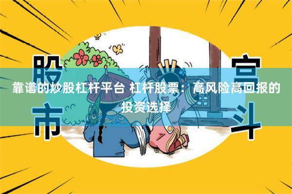 靠谱的炒股杠杆平台 杠杆股票：高风险高回报的投资选择