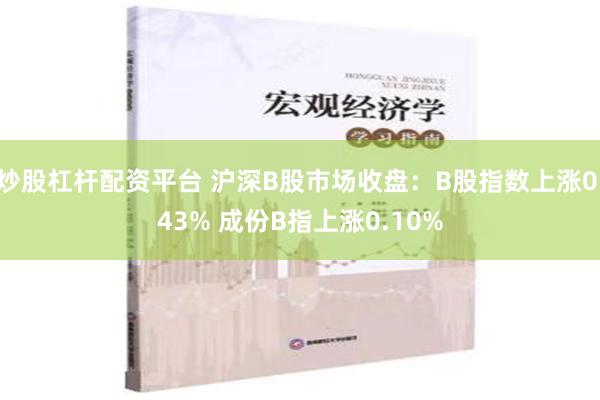 炒股杠杆配资平台 沪深B股市场收盘：B股指数上涨0.43% 成份B指上涨0.10%