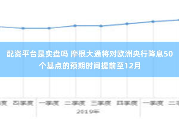 配资平台是实盘吗 摩根大通将对欧洲央行降息50个基点的预期时间提前至12月