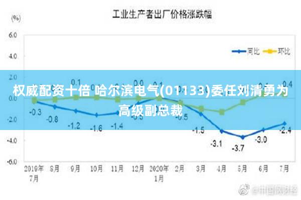 权威配资十倍 哈尔滨电气(01133)委任刘清勇为高级副总裁