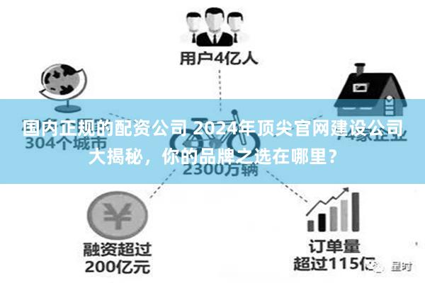 国内正规的配资公司 2024年顶尖官网建设公司大揭秘，你的品牌之选在哪里？