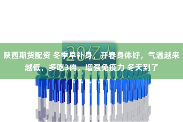 陕西期货配资 冬季早补身，开春身体好，气温越来越低，多吃3肉，增强免疫力 冬天到了