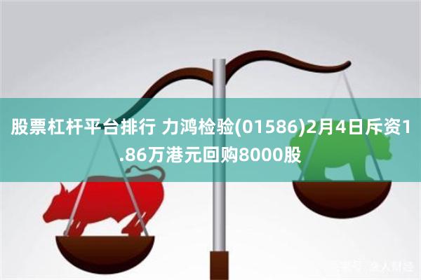 股票杠杆平台排行 力鸿检验(01586)2月4日斥资1.86万港元回购8000股