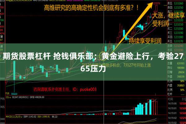 期货股票杠杆 抢钱俱乐部；黄金避险上行，考验2765压力